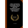 Labour and Industry in Australia, From the First Settlement in 1788 to the Establishment of the Commonwealth in 1901 Volume 4
