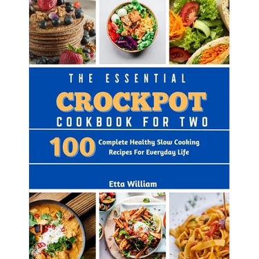 The Essential Crockpot Cookbook For Two: 100 Complete Healthy Slow Cooking Recipes For Everyday Life