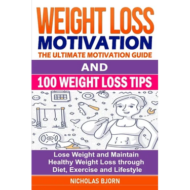 Weight Loss Motivation & 100 Weight Loss Tips: The Ultimate Motivation Guide & 100 Weight Loss Tips: Lose Weight and Maintain Healthy Weight Loss thro