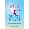 Wild Heart Spirit Heart: One Woman's Journey from Skeptic to Healer