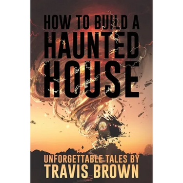 How to Build a Haunted House: Strange, Unsettling, and Unforgettable Tales