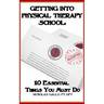 Getting Into Physical Therapy School: 10 Essential Things You Must Do