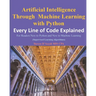 Artificial Intelligence Through Machine Learning WIth Python: Every Line of Code Explained