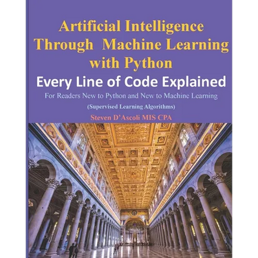 Artificial Intelligence Through Machine Learning WIth Python: Every Line of Code Explained
