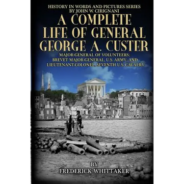 A Complete Life of General George A. Custer: Major-General of Volunteers; Brevet Major-General, U.S. Army; Lieutenant-Colonel Seventh U.S. Cavalry