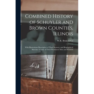 Combined History of Schuyler and Brown Counties, Illinois: With Illustrations Descriptive of Their Scenery, and Biographical Sketches of Some of Their