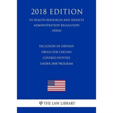 Exclusion of Orphan Drugs for Certain Covered Entities under 340B Program (US Health Resources and Services Administration Regulation) (HRSA) (2018 Ed
