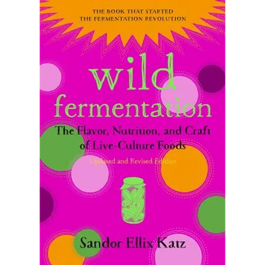 Wild Fermentation: The Flavor, Nutrition, and Craft of Live-Culture Foods, 2nd Edition