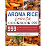 Aroma Rice Cooker Cookbook 999: 999 Days Mouth-Watering, Quick-Start Recipes from Healthy Happy Foodie