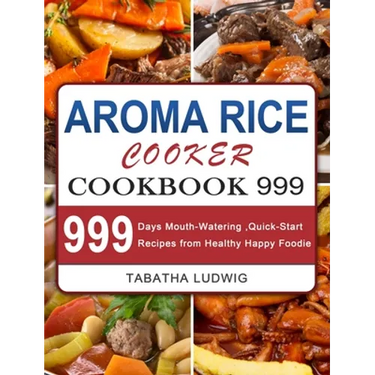 Aroma Rice Cooker Cookbook 999: 999 Days Mouth-Watering, Quick-Start Recipes from Healthy Happy Foodie