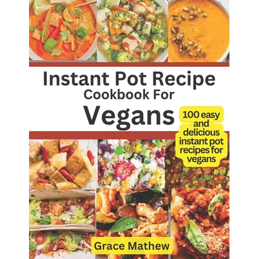 Instant Pot Recipe Cookbook For Vegans: 100 easy and delicious instant pot recipes for vegans
