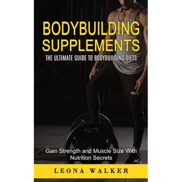 Bodybuilding Supplements: The Ultimate Guide to Bodybuilding Diets (Gain Strength and Muscle Size With Nutrition Secrets): The Ultimate Guide to Bodyb