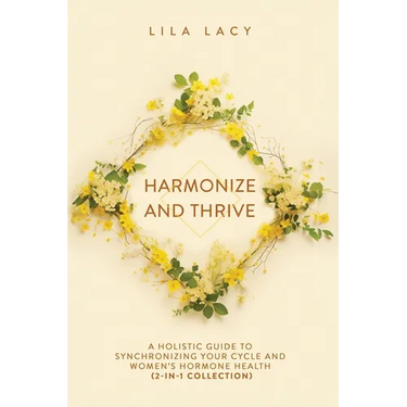 Harmonize and Thrive: A Holistic Guide to Synchronizing Your Cycle and Women's Hormone Health (2-in-1 Collection)
