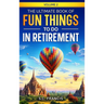 The Ultimate Book of Fun Things to Do in Retirement Volume 2