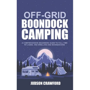 Off-Grid Boondock Camping: A Comprehensive Beginners Guide to Full-Time RV Living, Van Dwelling and Boondocking