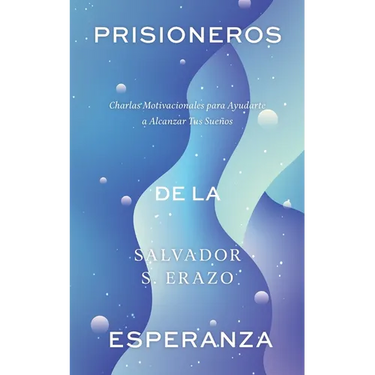 Prisioneros de la Esperanza: Charlas Motivacionales para Ayudarte a Alcanzar Tus Sueños