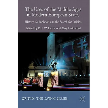 The Uses of the Middle Ages in Modern European States: History, Nationhood and the Search for Origins