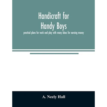 Handicraft for handy boys;: practical plans for work and play with many ideas for earning money