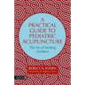 A Practical Guide to Pediatric Acupuncture: The Art of Treating Children