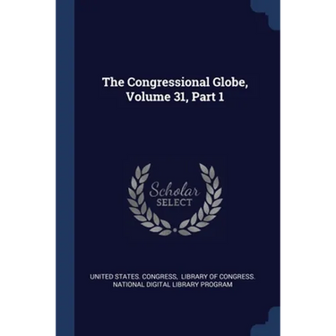The Congressional Globe, Volume 31, Part 1