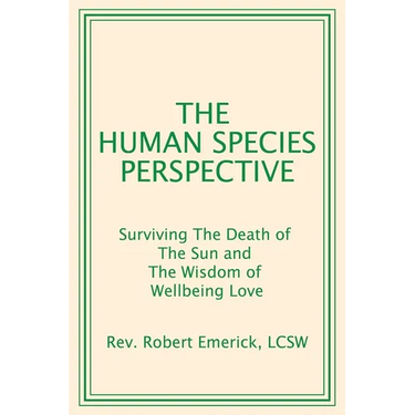The Human Species Perspective: Surviving The Death of The Sun and The Wisdom of Wellbeing Love