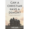 Can a Christian Have a Demon?: Clearing the Confusion So That Captives Can Be Set Free