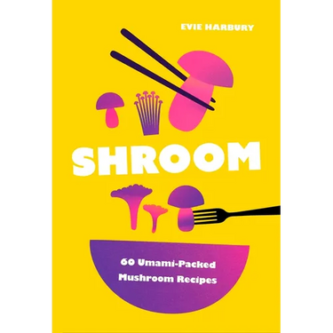 Shroom: 60 Umami-Packed Mushroom Recipes
