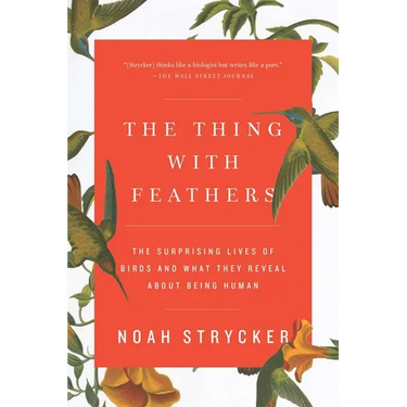 The Thing with Feathers: The Surprising Lives of Birds and What They Reveal about Being Human
