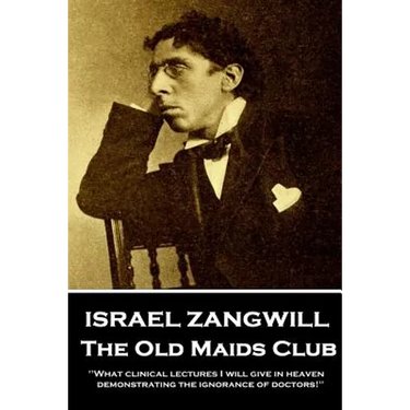 Israel Zangwill - The Old Maids Club: 'What clinical lectures I will give in heaven, demonstrating the ignorance of doctors!''