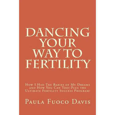 Dancing Your Way to Fertility: How I Had The Babies of My Dreams and How You Can Too--Plus The Ultimate Fertility Success Program!
