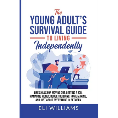 The Young Adult's Survival Guide to Living Independently: Life Skills for Getting a Job, Moving Out, Managing Money, Budget Building, Home Making, and