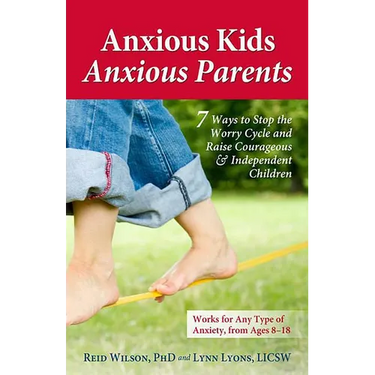 Anxious Kids, Anxious Parents: 7 Ways to Stop the Worry Cycle and Raise Courageous & Independent Children