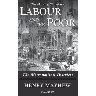 Labour and the Poor Volume III: The Metropolitan Districts