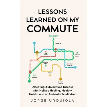 Lessons Learned on My Commute: Defeating Autoimmune Disease with Holistic Healing, Healthy Habits, and an Unbeatable Mindset