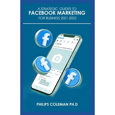 A Strategic Guides to Facebook Marketing for Business 2021-2022: Learn the Best Digital Advertising Approach Using Facebook