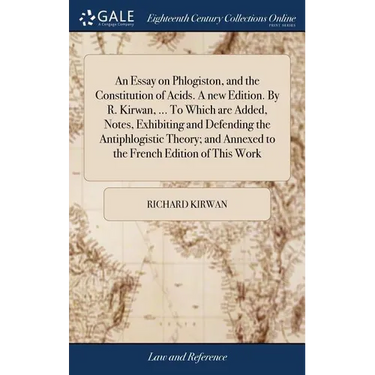 An Essay on Phlogiston, and the Constitution of Acids. A new Edition. By R. Kirwan, ... To Which are Added, Notes, Exhibiting and Defending the Antiph