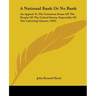 A National Bank Or No Bank: An Appeal To The Common Sense Of The People Of The United States, Especially Of The Laboring Classes (1842)