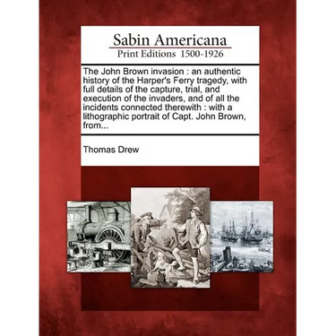The John Brown invasion: an authentic history of the Harper's Ferry tragedy, with full details of the capture, trial, and execution of the inva