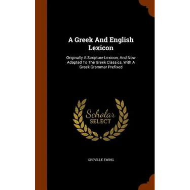 A Greek And English Lexicon: Originally A Scripture Lexicon, And Now Adapted To The Greek Classics, With A Greek Grammar Prefixed
