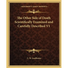 The Other Side of Death Scientifically Examined and Carefully Described V1