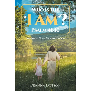 Who Is the "I Am"? Psalm 46: 10: Knowing Your Worth to God