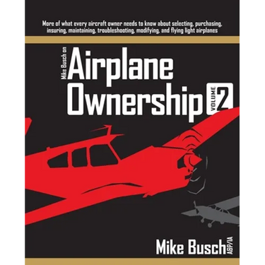 Mike Busch on Airplane Ownership (Volume 2): More of what every aircraft owner needs to know about selecting, purchasing, insuring, maintaining, troub