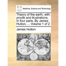 Theory of the earth, with proofs and illustrations. In four parts. By James Hutton, ... Volume 1 of 2