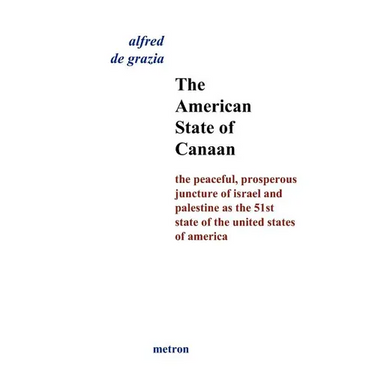 The American State Of Canaan: The Peaceful, Prosperous Juncture Of Israel And Palestine As The 51st State Of The United States Of