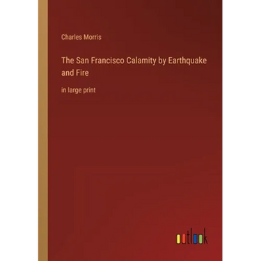The San Francisco Calamity by Earthquake and Fire: in large print