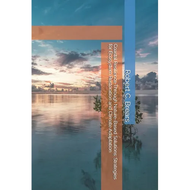 Coastal Resilience Through Nature-Based Solutions: Strategies for Ecosystem Restoration and Climate Adaptation