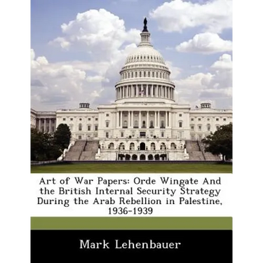 Art of War Papers: Orde Wingate and the British Internal Security Strategy During the Arab Rebellion in Palestine, 1936-1939