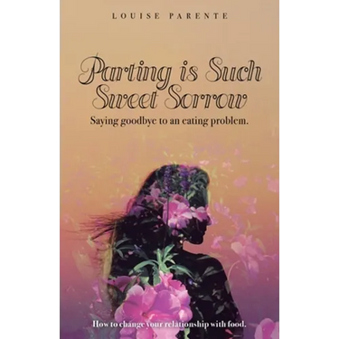 Parting Is Such Sweet Sorrow: Saying Goodbye to an Eating Problem: How to Change Your Relationship with Food