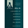 Bill W.: A Biography of Alcoholics Anonymous Cofounder Bill Wilson