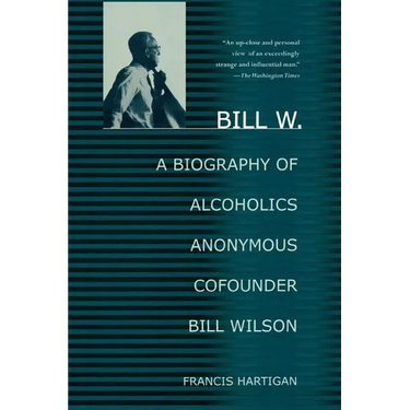 Bill W.: A Biography of Alcoholics Anonymous Cofounder Bill Wilson